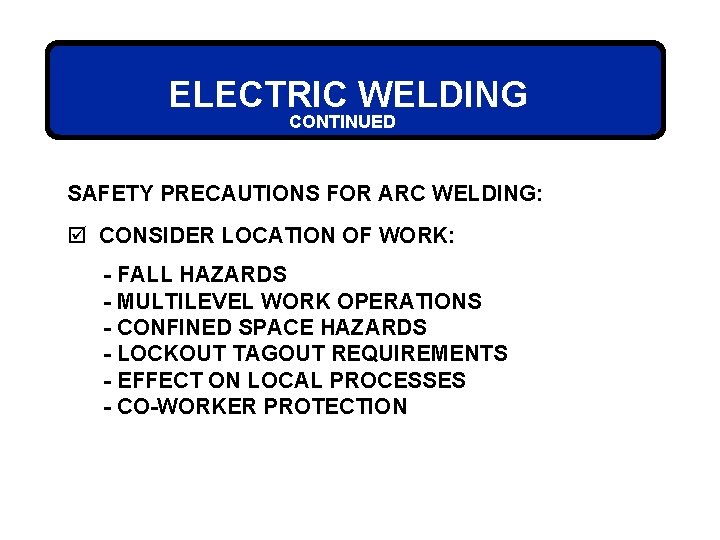 ELECTRIC WELDING CONTINUED SAFETY PRECAUTIONS FOR ARC WELDING: þ CONSIDER LOCATION OF WORK: -