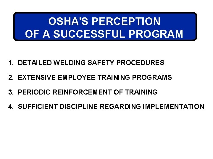 OSHA'S PERCEPTION OF A SUCCESSFUL PROGRAM 1. DETAILED WELDING SAFETY PROCEDURES 2. EXTENSIVE EMPLOYEE