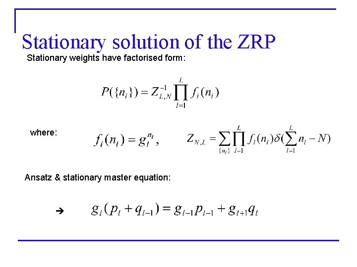 Stationary solution of the ZRP Stationary weights have factorised form: where: Ansatz & stationary