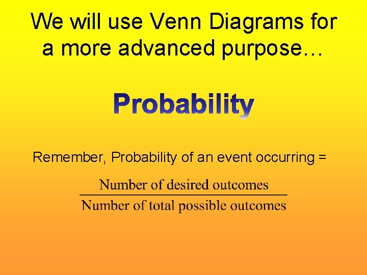 We will use Venn Diagrams for a more advanced purpose… Remember, Probability of an