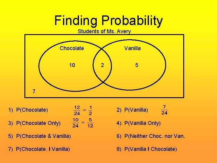 Finding Probability Students of Ms. Avery Chocolate 10 Vanilla 2 5 7 1) P(Chocolate)