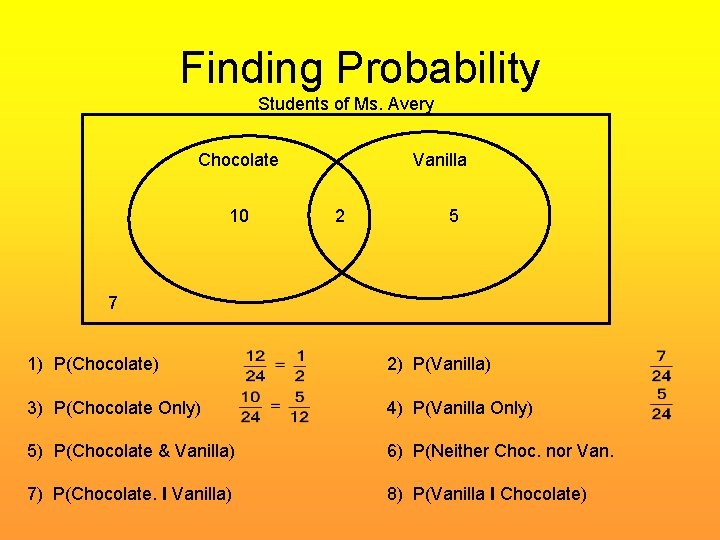 Finding Probability Students of Ms. Avery Chocolate 10 Vanilla 2 5 7 1) P(Chocolate)