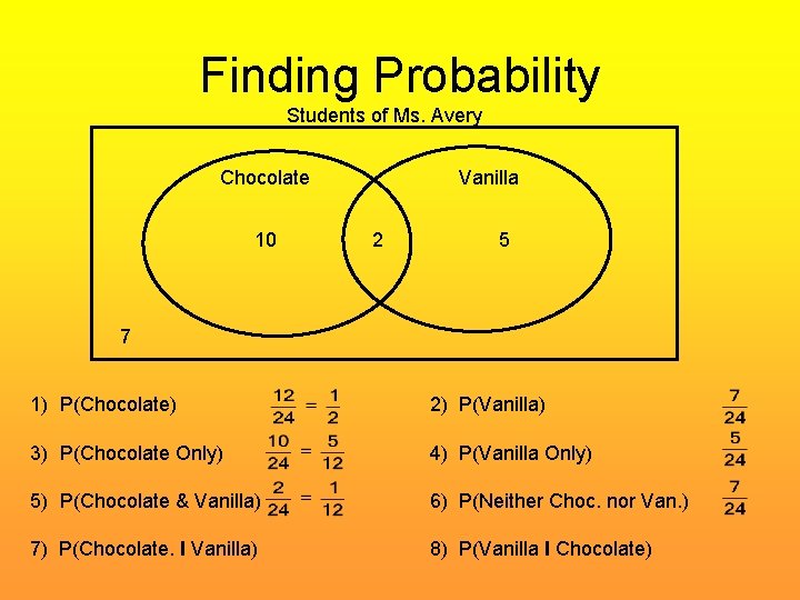 Finding Probability Students of Ms. Avery Chocolate 10 Vanilla 2 5 7 1) P(Chocolate)