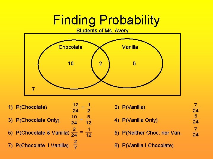 Finding Probability Students of Ms. Avery Chocolate 10 Vanilla 2 5 7 1) P(Chocolate)