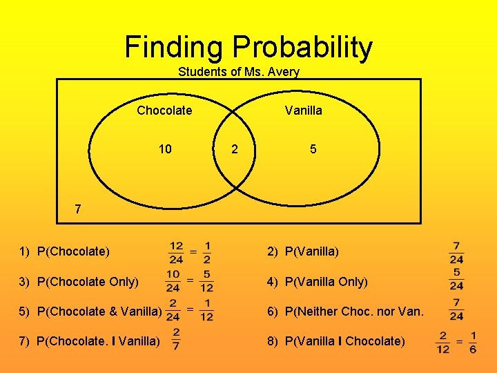 Finding Probability Students of Ms. Avery Chocolate 10 Vanilla 2 5 7 1) P(Chocolate)