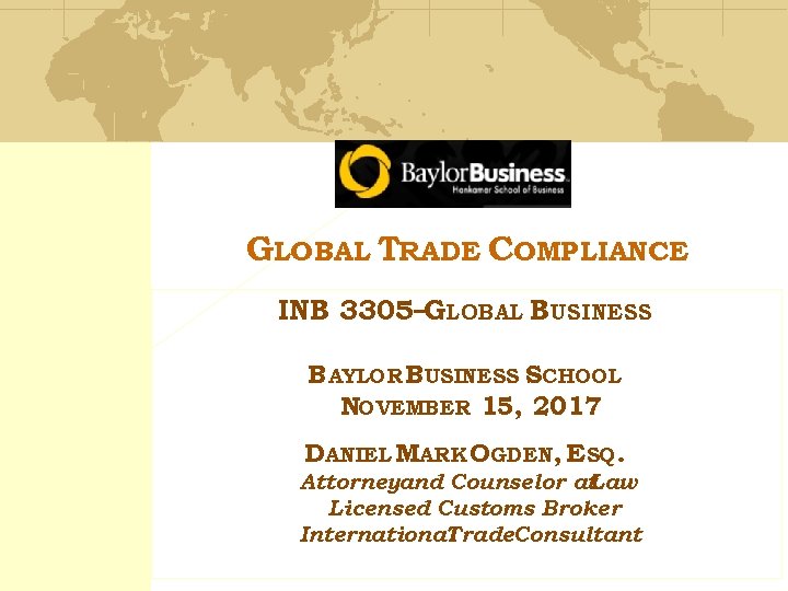 GLOBAL TRADE COMPLIANCE INB 3305–GLOBAL BUSINESS BAYLOR BUSINESS SCHOOL NOVEMBER 15, 2017 DANIEL MARK
