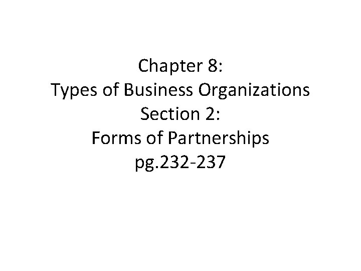 Chapter 8: Types of Business Organizations Section 2: Forms of Partnerships pg. 232 -237