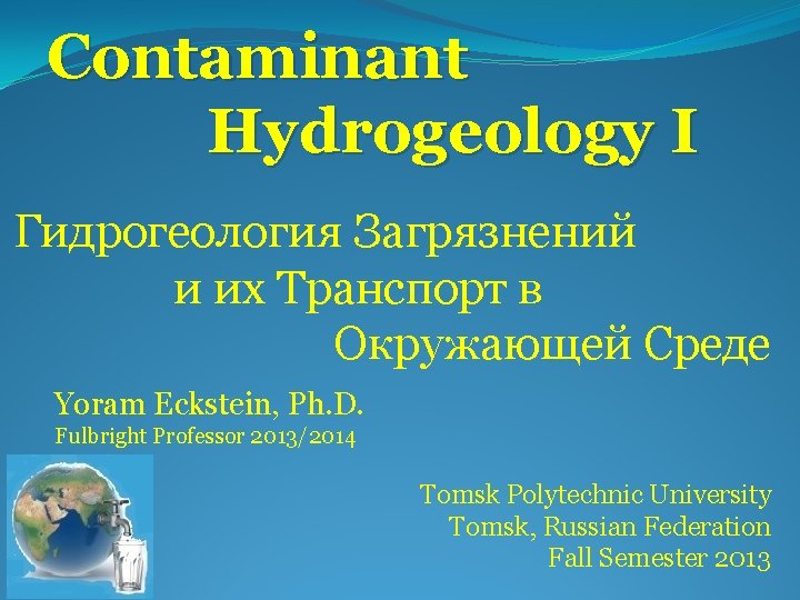 Contaminant Hydrogeology I Гидрогеология Загрязнений и их Транспорт в Окружающей Среде Yoram Eckstein, Ph.