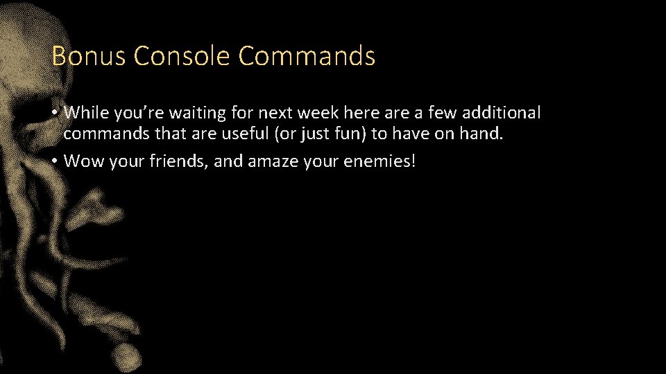 Bonus Console Commands • While you’re waiting for next week here a few additional