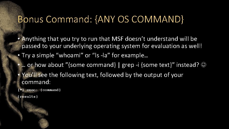 Bonus Command: {ANY OS COMMAND} • Anything that you try to run that MSF