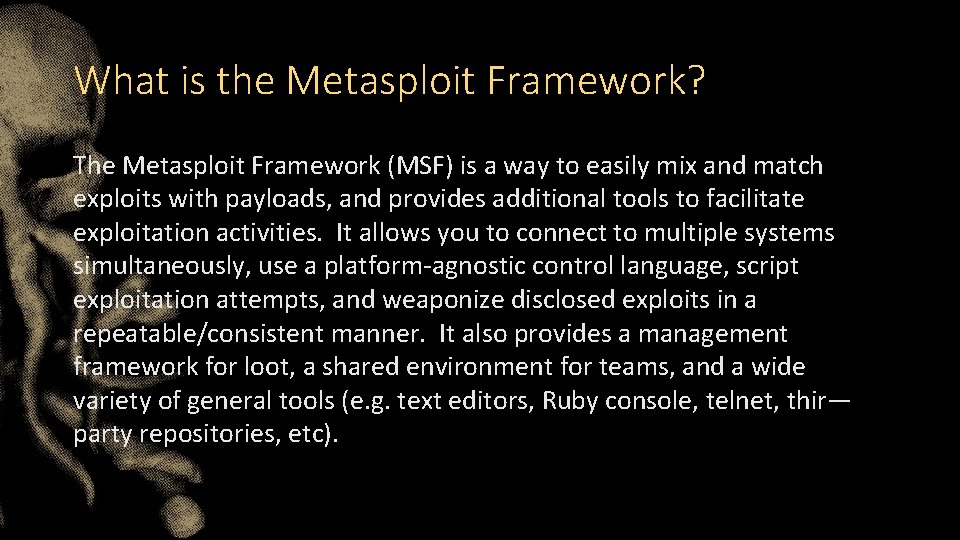 What is the Metasploit Framework? The Metasploit Framework (MSF) is a way to easily