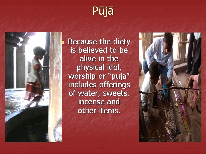 Pūjā n Because the diety is believed to be alive in the physical idol,
