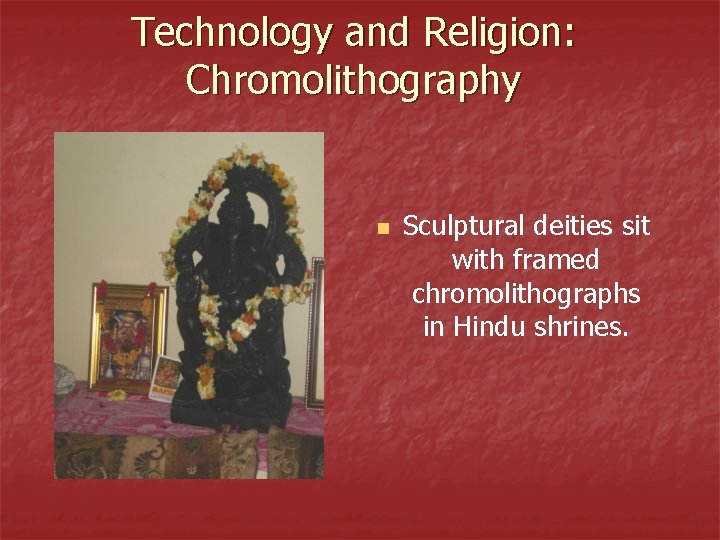 Technology and Religion: Chromolithography n Sculptural deities sit with framed chromolithographs in Hindu shrines.
