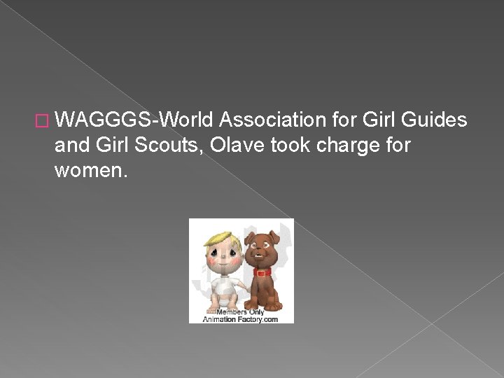 � WAGGGS-World Association for Girl Guides and Girl Scouts, Olave took charge for women.