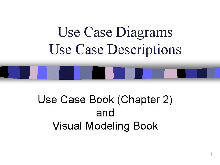 Use Case Diagrams Use Case Descriptions Use Case Book (Chapter 2) and Visual Modeling