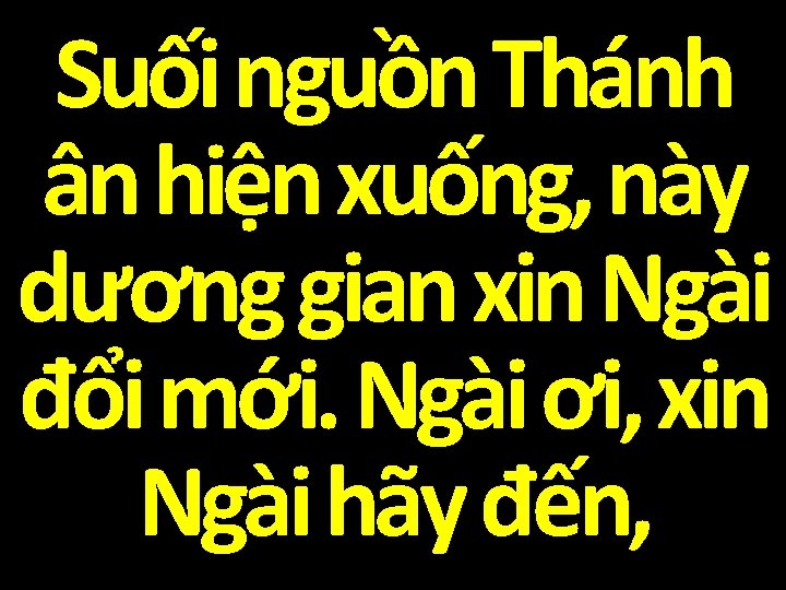 Suối nguồn Thánh ân hiện xuống, này dương gian xin Ngài đổi mới. Ngài