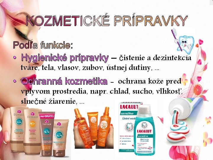 KOZMETICKÉ PRÍPRAVKY Podľa funkcie: • Hygienické prípravky – čistenie a dezinfekcia tváre, tela, vlasov,