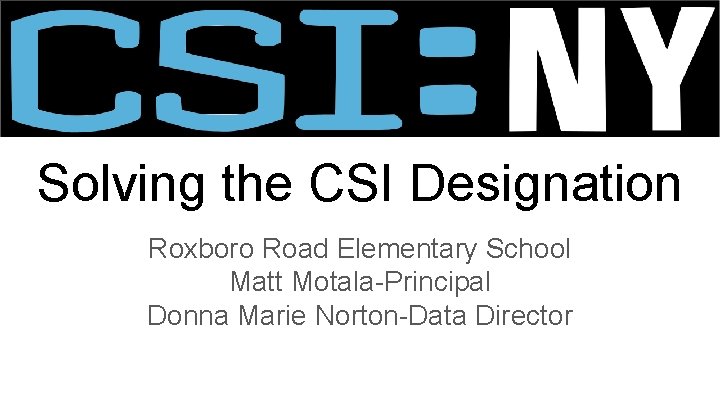 Solving the CSI Designation Roxboro Road Elementary School Matt Motala-Principal Donna Marie Norton-Data Director