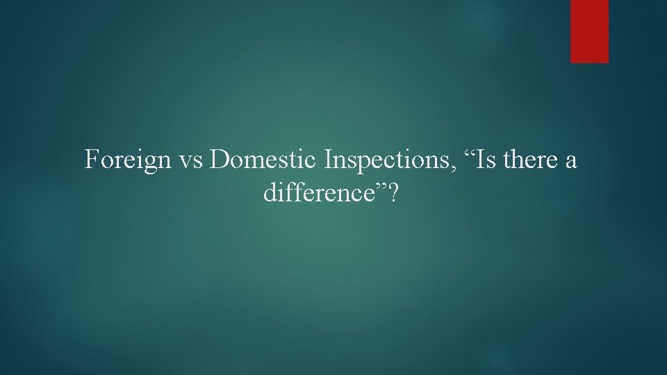 Foreign vs Domestic Inspections, “Is there a difference”? 