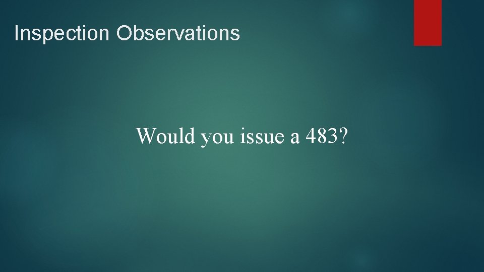 Inspection Observations Would you issue a 483? 