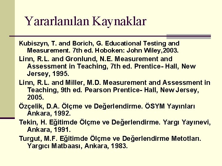 Yararlanılan Kaynaklar Kubiszyn, T. and Borich, G. Educational Testing and Measurement. 7 th ed.