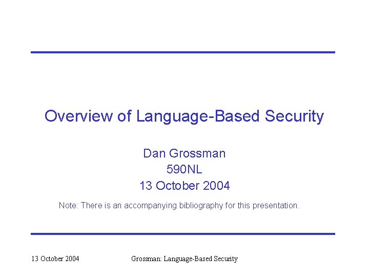 Overview of Language-Based Security Dan Grossman 590 NL 13 October 2004 Note: There is