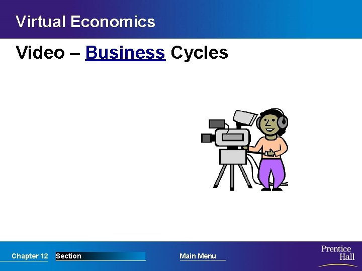 Virtual Economics Video – Business Cycles Chapter 12 Section Main Menu 