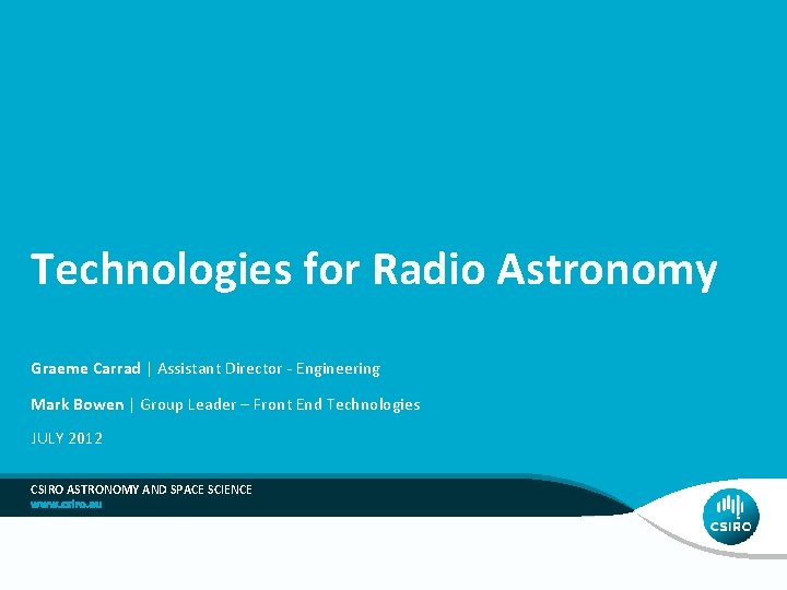 Technologies for Radio Astronomy Graeme Carrad | Assistant Director - Engineering Mark Bowen |