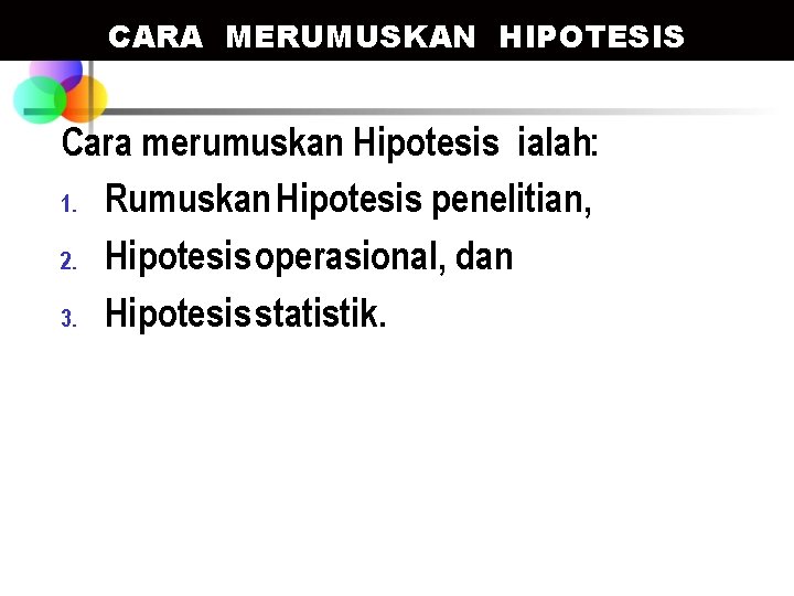 CARA MERUMUSKAN HIPOTESIS Cara merumuskan Hipotesis ialah: 1. Rumuskan Hipotesis penelitian, 2. Hipotesis operasional,