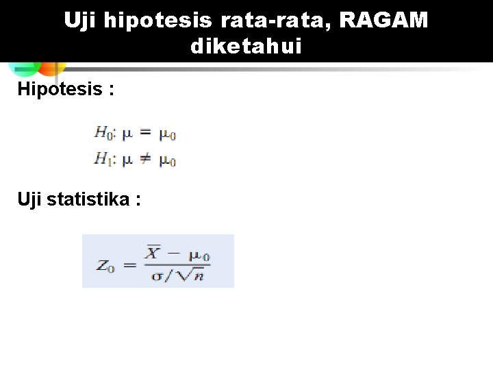 Uji hipotesis rata-rata, RAGAM diketahui Hipotesis : Uji statistika : Uji hipotesis rata-rata, RAGAM diketahui Hipotesis : Uji statistika :