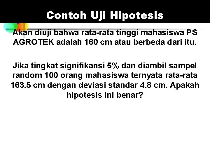 Contoh Uji Hipotesis Akan diuji bahwa rata-rata tinggi mahasiswa PS AGROTEK adalah 160 cm Contoh Uji Hipotesis Akan diuji bahwa rata-rata tinggi mahasiswa PS AGROTEK adalah 160 cm