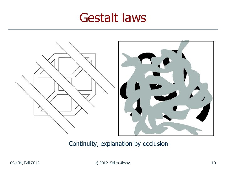 Gestalt laws Continuity, explanation by occlusion CS 484, Fall 2012 © 2012, Selim Aksoy
