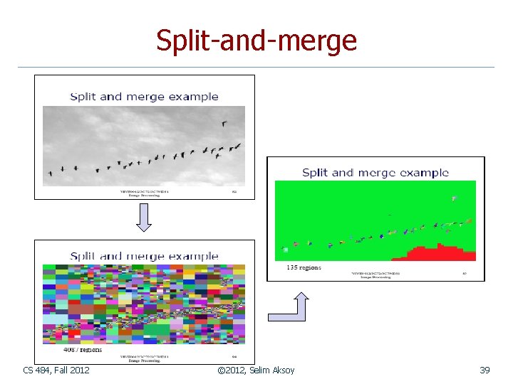 Split-and-merge CS 484, Fall 2012 © 2012, Selim Aksoy 39 