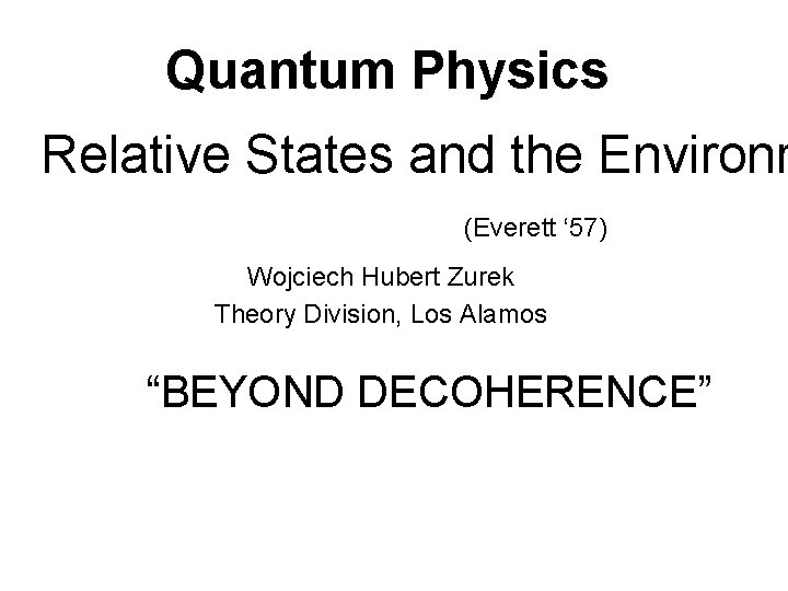 Quantum Physics Relative States and the Environm (Everett ‘ 57) Wojciech Hubert Zurek Theory Quantum Physics Relative States and the Environm (Everett ‘ 57) Wojciech Hubert Zurek Theory