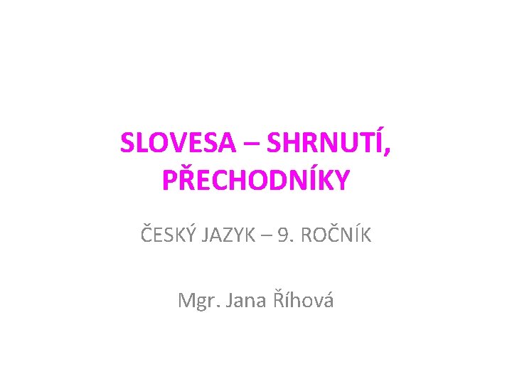 SLOVESA – SHRNUTÍ, PŘECHODNÍKY ČESKÝ JAZYK – 9. ROČNÍK Mgr. Jana Říhová 