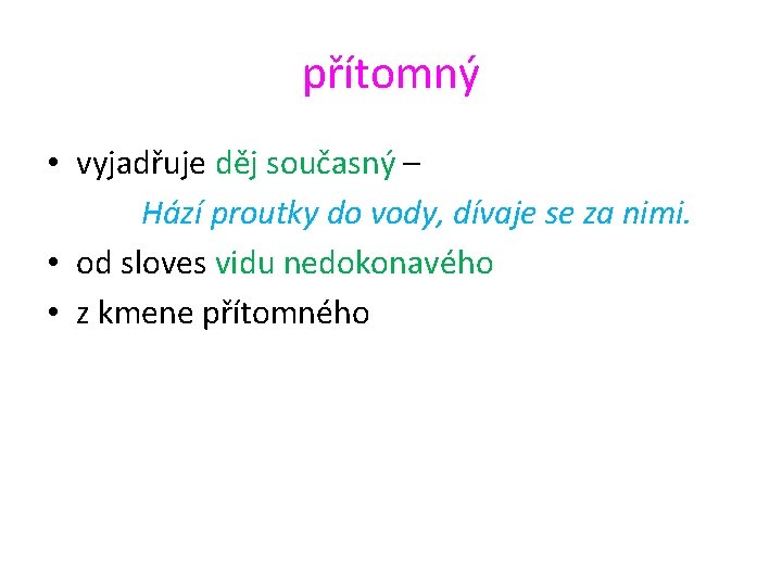 přítomný • vyjadřuje děj současný – Hází proutky do vody, dívaje se za nimi.