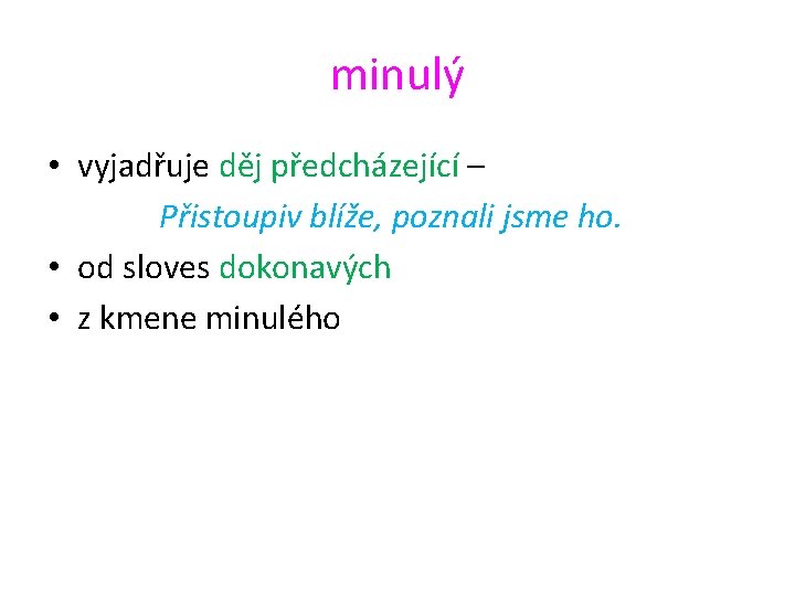 minulý • vyjadřuje děj předcházející – Přistoupiv blíže, poznali jsme ho. • od sloves