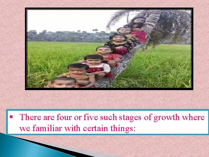 § There are four or five such stages of growth where we familiar with