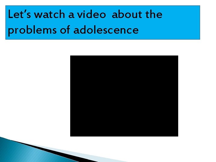 Let’s watch a video about the problems of adolescence 