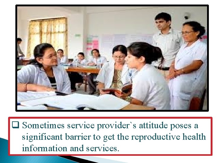 q Sometimes service provider`s attitude poses a significant barrier to get the reproductive health