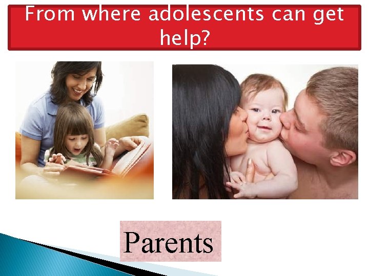 From where adolescents can get help? Parents 