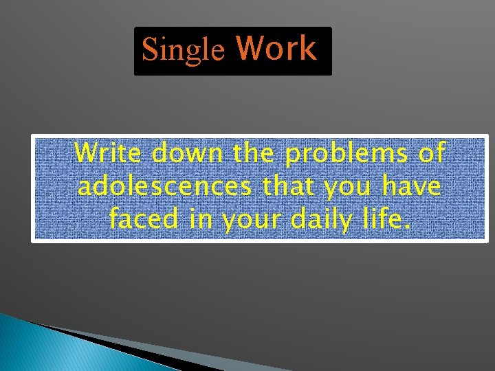 Single Work Write down the problems of adolescences that you have faced in your