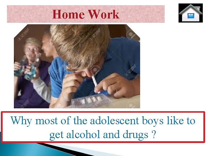 Home Work Why most of the adolescent boys like to get alcohol and drugs