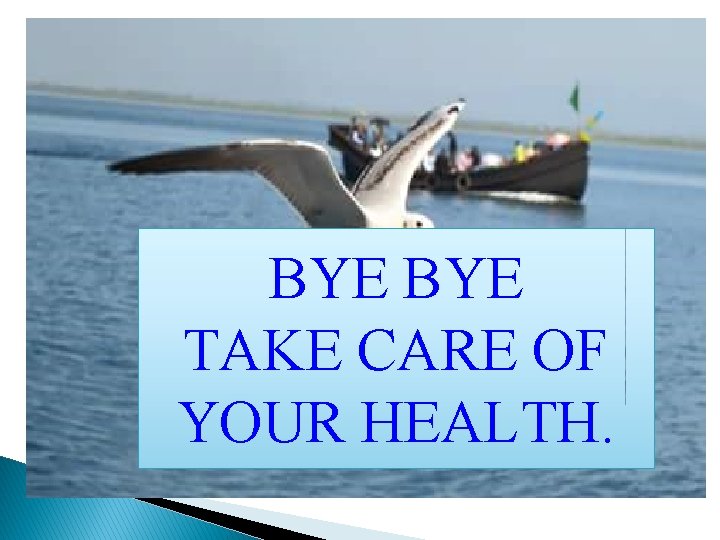 BYE TAKE CARE OF YOUR HEALTH. 