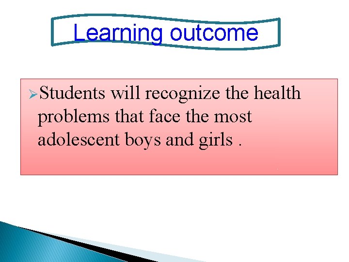 Learning outcome ØStudents will recognize the health problems that face the most adolescent boys