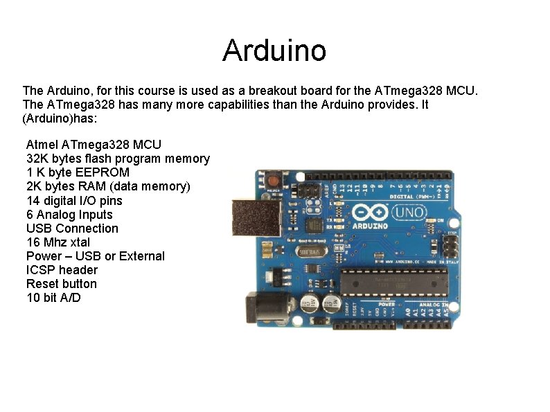 Arduino The Arduino, for this course is used as a breakout board for the