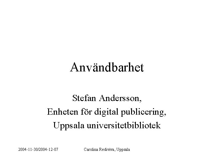 Användbarhet Stefan Andersson, Enheten för digital publicering, Uppsala universitetbibliotek 2004 -11 -30/2004 -12 -07