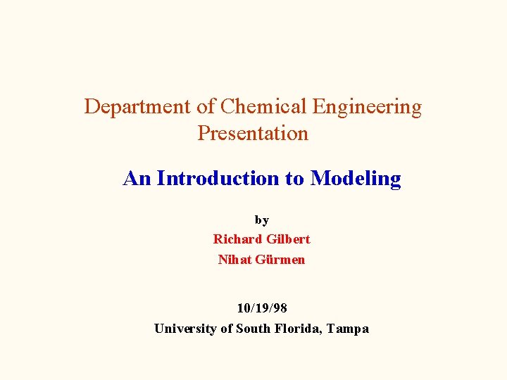 Department of Chemical Engineering Presentation An Introduction to Modeling by Richard Gilbert Nihat Gürmen