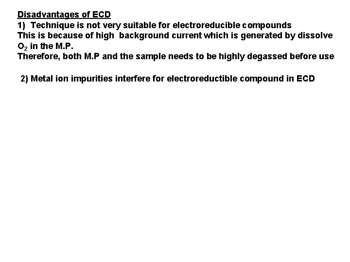 Disadvantages of ECD 1) Technique is not very suitable for electroreducible compounds This is