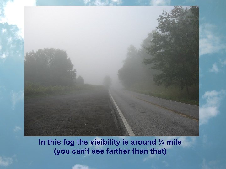 In this fog the visibility is around ¼ mile (you can’t see farther than